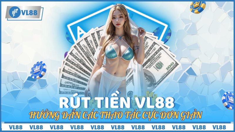 Rút Tiền VL88 – Hướng Dẫn Các Thao Tác Cực Đơn Giản