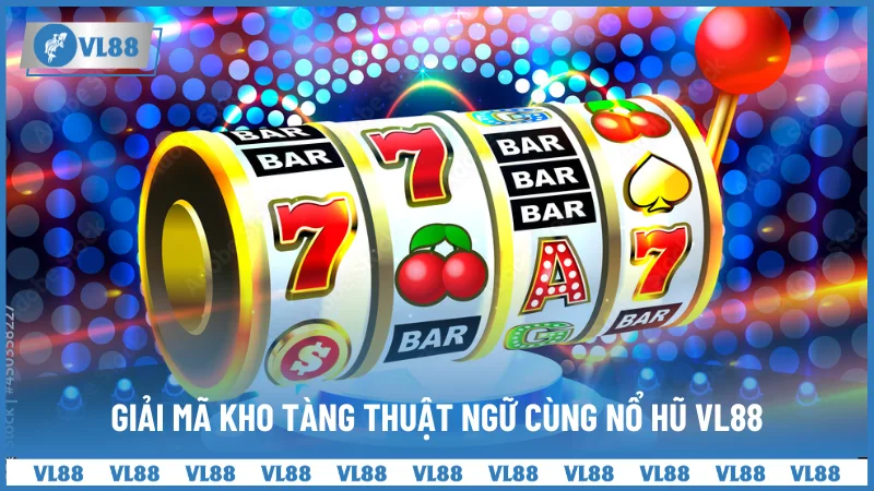 Giải mã kho tàng thuật ngữ cùng Nổ Hũ VL88