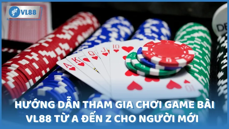 Hướng dẫn tham gia chơi game bài VL88 từ A đến Z cho người mới bắt đầu 