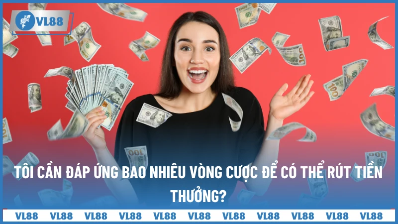 Tôi cần đáp ứng bao nhiêu vòng cược để có thể rút tiền thưởng?